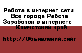 Работа в интернет сети. - Все города Работа » Заработок в интернете   . Камчатский край